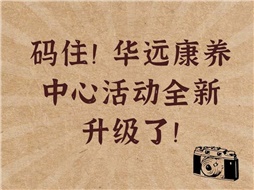 碼?。∪A遠康養(yǎng)中心活動全新升級了！