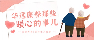 溫情相伴，華遠(yuǎn)康養(yǎng)中心的暖心故事！